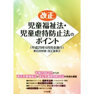 改正　児童福祉法・児童虐待防止法のポイント 平成２９年４月完全施行　新旧対照表・改正後条文／中央法規出版(その他)(人文/社会)