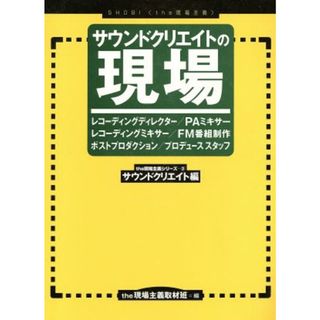 サウンドクリエイトの現場 サウンドクリエイト編 Ｔｈｅ現場主義シリーズ３／Ｔｈｅ現場主義取材班(著者)(アート/エンタメ)