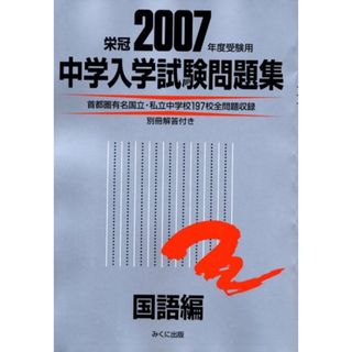 中学入学試験問題集 国語編 2007年度受験用: 栄冠 首都圏有名国立・私立中学校197校全問題収録(語学/参考書)
