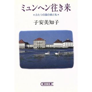 ミュンヘン往き来 ふたつの国の娘と私 朝日文庫／子安美知子(著者)(ノンフィクション/教養)