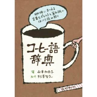 コーヒー語辞典 珈琲にまつわる言葉をイラストと豆知識でほっこり読み解く／山本加奈子(著者),村澤智之(料理/グルメ)