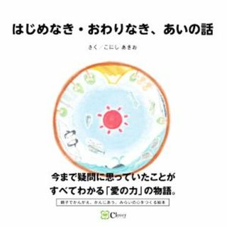 はじめなき・おわりなき、あいの話 みらいの心をつくる絵本／こにしあきお【作】(絵本/児童書)