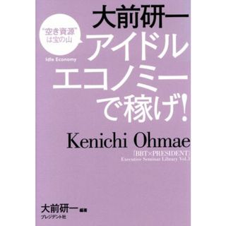 大前研一　アイドルエコノミーで稼げ！ 「ＢＢＴ×プレジデント」エグゼクティブセミナー選書Ｖｏｌ．３／大前研一(著者)(ビジネス/経済)