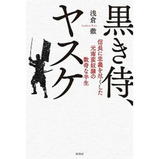 黒き侍、ヤスケ 信長に忠義を尽くした元南蛮奴隷の数奇な半生 /原書房/浅倉徹（単行本）