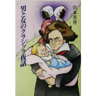 男と女のクラシック夜話 大作曲家・演奏家の秘話で綴る愛憎物語／宮本英世(著者)