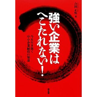 強い企業はへこたれない！ 今を生き抜く中小企業経営の知恵／合田正恒【著】(ビジネス/経済)