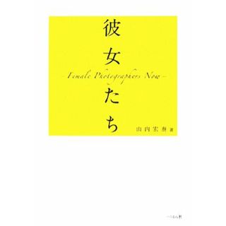 彼女たち Ｆｅｍａｌｅ　Ｐｈｏｔｏｇｒａｐｈｅｒｓ　Ｎｏｗ／山内宏泰【著】(趣味/スポーツ/実用)