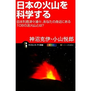 日本の火山を科学する 日本列島津々浦々、あなたの身近にある１０８の活火山とは？ サイエンス・アイ新書／神沼克伊，小山悦郎【著】(科学/技術)