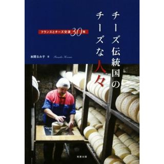 チーズ伝統国のチーズな人々 フランスとチーズ交流３０年／本間るみ子(著者)(料理/グルメ)