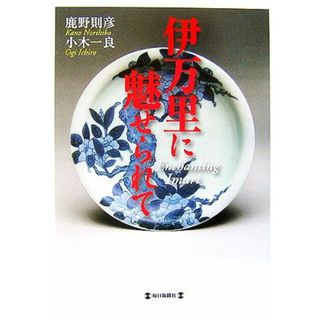 伊万里に魅せられて／鹿野則彦，小木一良【著】(アート/エンタメ)