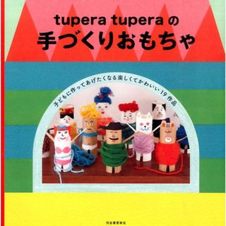 ｔｕｐｅｒａ　ｔｕｐｅｒａの手づくりおもちゃ   /河出書房新社/ｔｕｐｅｒａ　ｔｕｐｅｒａ（単行本（ソフトカバー））(住まい/暮らし/子育て)