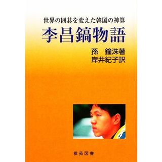 李昌鎬物語 世界の囲碁を変えた韓国の神算 棋士シリーズ／孫鐘洙【著】，岸井紀子【訳】(趣味/スポーツ/実用)