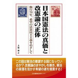 日本国憲法の真価と改憲論の正体 施行７０年、希望の活憲民主主義をめざして /日本機関紙出版センタ-/上脇博之（単行本）