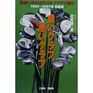 良いクラブ、悪いクラブ 間違いだらけのゴルフクラブ選び　１９９５～２００１年総集編／岩間建二郎(著者)(趣味/スポーツ/実用)