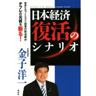 日本経済復活のシナリオ 官庁エコノミスト出身の政治家がデフレの元凶を斬る！／金子洋一(著者)(ビジネス/経済)