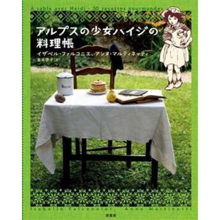 アルプスの少女ハイジの料理帳／イザベル・ファルコニエ(著者),アンヌ・マルティネッティ(著者),金丸啓子(訳者)(住まい/暮らし/子育て)