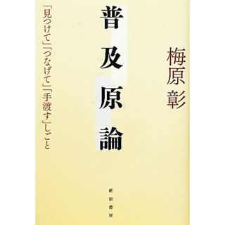 普及原論 「見つけて」「つなげて」「手渡す」しごと／梅原彰【著】(ビジネス/経済)
