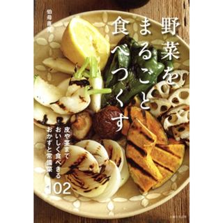 野菜をまるごと食べつくす 皮や茎までおいしく食べきるおかずと常備菜１０２／伯母直美(著者)(料理/グルメ)
