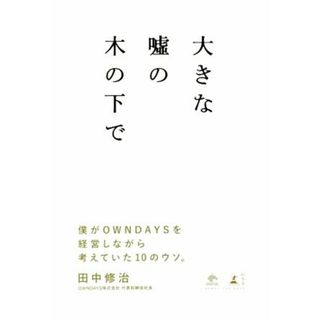 大きな嘘の木の下で 僕がＯＷＮＤＡＹＳを経営しながら考えていた１０のウソ／田中修治(著者)(ビジネス/経済)