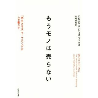 もうモノは売らない 「恋をさせる」マーケティングが人を動かす／ハビエル・サンチェス・ラメラス(著者),岩崎晋也(訳者)(ビジネス/経済)