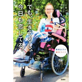 でも、生きてるし、今日も恋してる。 難病女子の婚活ライフ／大橋グレース愛喜恵(著者)(ノンフィクション/教養)