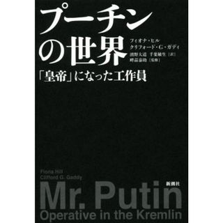 プーチンの世界 「皇帝」になった工作員／フィオナ・ヒル(著者),クリフォード・Ｇ．ガディ(著者),濱野大道(訳者),千葉敏生(訳者),畔蒜泰助(人文/社会)