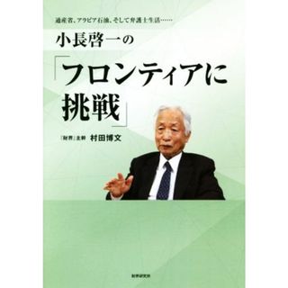 小長啓一の『フロンティアに挑戦』 通産省、アラビア石油、そして弁護士生活…／村田博文(著者)(人文/社会)
