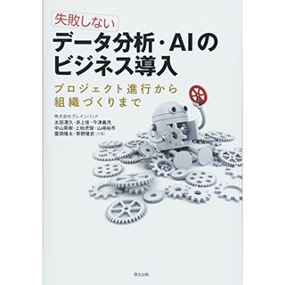 失敗しない データ分析・AIのビジネス導入:プロジェクト進行から組織づくりまで／株式会社ブレインパッド、太田 満久、井上 佳、今津 義充、中山 英樹、上総 虎智、山﨑 裕市、薗頭 隆太、草野 隆史