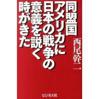 同盟国アメリカに日本の戦争の意義を説く時がきた /ビジネス社/西尾幹二（単行本）