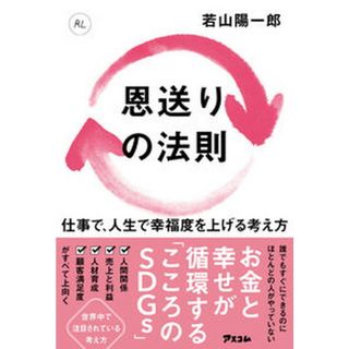 恩送りの法則　仕事で、人生で幸福度を上げる考え方/アスコム/若山陽一郎（単行本（ソフトカバー））(ビジネス/経済)