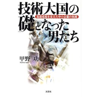 技術大国の礎となった男たち／甲野功(著者)(ノンフィクション/教養)