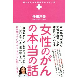 女性のがんの本当の話 がん専門女医と先輩患者からの本音のアドバイス 頼りになるお医者さんシリーズ／仲田洋美(著者)(健康/医学)