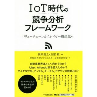 ＩｏＴ時代の競争分析フレームワーク リューチェーンからレイヤー構造化へ／早稲田大学ビジネススクール根来研究室(著者),根来龍之,浜屋敏(ビジネス/経済)