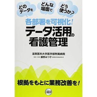 各部署を可視化!デ-タ活用の看護管理: どのデ-タをどんな場面でどう使うか? 根拠をもとに業務改善を!