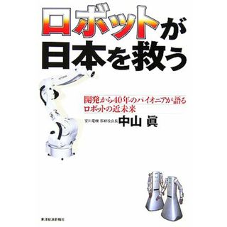 ロボットが日本を救う 開発から４０年のパイオニアが語るロボットの近未来／中山眞(著者)(科学/技術)