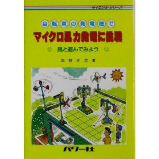 自転車の発電機でマイクロ風力発電に挑戦 風と遊んでみよう サイエンス・シリーズ／三野正洋(著者)(科学/技術)