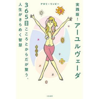 実践版！アーユルヴェーダ３６５日　こころとからだが整う、人生がきらめく智慧 /三笠書房/アカリ・リッピー（単行本）