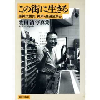 この街に生きる　阪神大震災神戸・長田区から 牧田清写真集／牧田清(著者)(人文/社会)