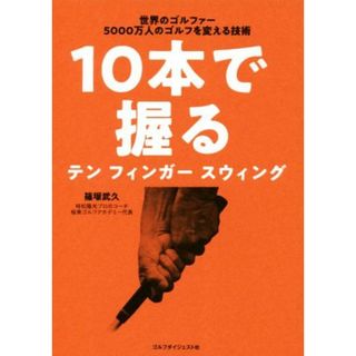 １０本で握るテンフィンガースウィング 世界のゴルファー５０００万人のゴルフを変える技術／篠塚武久(著者)(趣味/スポーツ/実用)