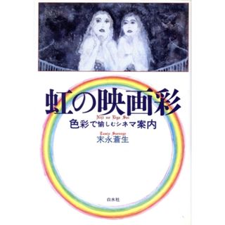 虹の映画彩 色彩で愉しむシネマ案内／末永蒼生(著者)(アート/エンタメ)