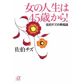 女の人生は４５歳から！ 佐伯チズの幸福論 講談社＋α文庫／佐伯チズ【著】(住まい/暮らし/子育て)