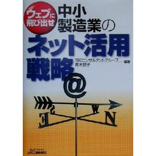 ウェブに飛び出せ　中小製造業のネット活用戦略 ウェブに飛び出せ Ｂ＆Ｔブックス／青木悠子(著者)(ビジネス/経済)