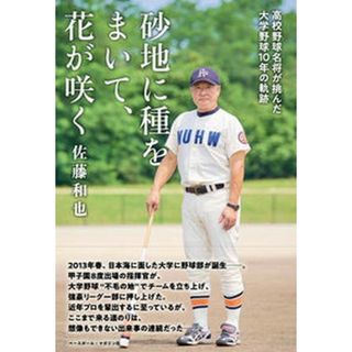 砂地に種をまいて、花が咲く 高校野球名将が挑んだ大学野球１０年の軌跡/ベ-スボ-ル・マガジン社/佐藤和也（単行本（ソフトカバー））(趣味/スポーツ/実用)