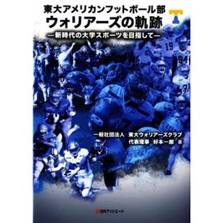 東大アメリカンフットボール部ウォリアーズの軌跡 新時代の大学スポーツを目指して／好本一郎(著者)(趣味/スポーツ/実用)
