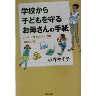 学校から子どもを守るお母さんの手紙 いじめ、不登校、ケンカ、進路…悩む前に書く！／小寺やす子(著者)(人文/社会)