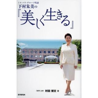 ミス・パリ・グループ代表下村朱美の『美しく生きる』／村田博文(著者)(ビジネス/経済)
