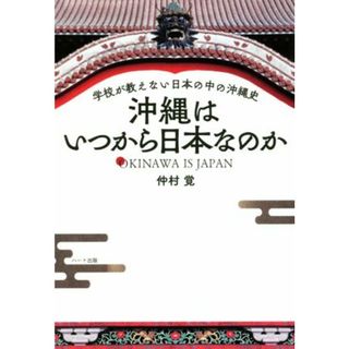 沖縄はいつから日本なのか 学校が教えない日本の中の沖縄史／仲村覚(著者)(人文/社会)