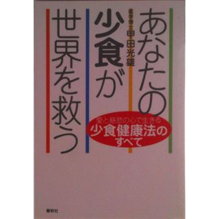 あなたの少食が世界を救う 愛と慈悲の心で生きる少食健康法のすべて/春秋社（千代田区）/甲田光雄（単行本）