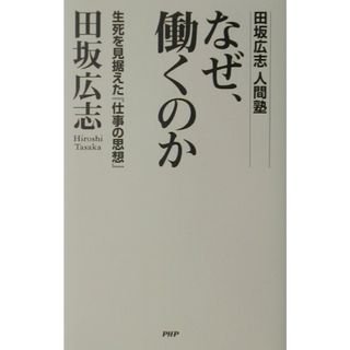なぜ、働くのか 生死を見据えた『仕事の思想』　田坂広志人間塾 /ＰＨＰエディタ-ズ・グル-プ/田坂広志（単行本）