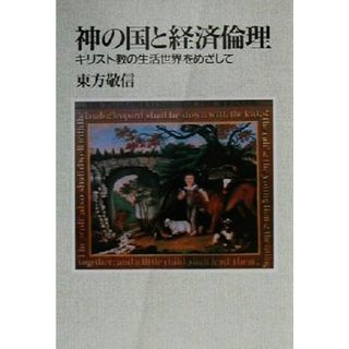 神の国と経済倫理 キリスト教の生活世界をめざして／東方敬信(著者)(人文/社会)